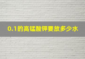 0.1的高锰酸钾要放多少水