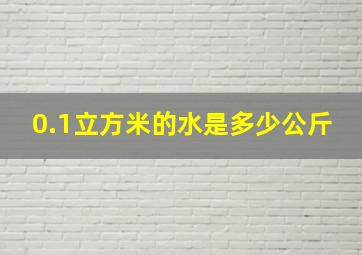 0.1立方米的水是多少公斤