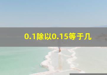 0.1除以0.15等于几