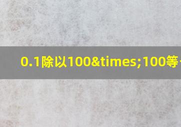 0.1除以100×100等于几