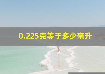 0.225克等于多少毫升