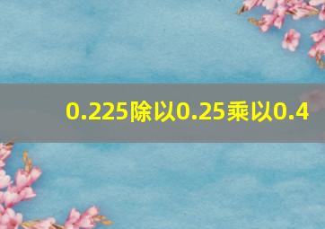 0.225除以0.25乘以0.4