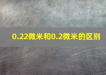 0.22微米和0.2微米的区别