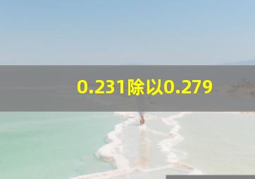 0.231除以0.279