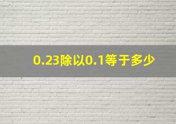 0.23除以0.1等于多少