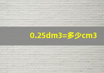 0.25dm3=多少cm3