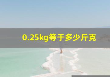 0.25kg等于多少斤克