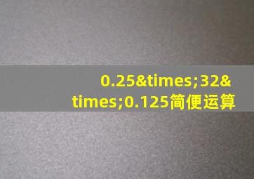 0.25×32×0.125简便运算