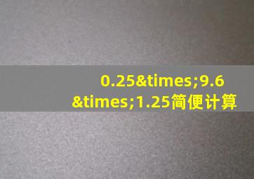 0.25×9.6×1.25简便计算