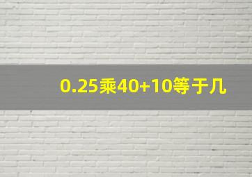 0.25乘40+10等于几