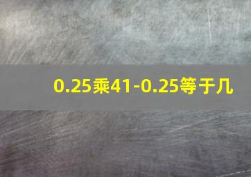 0.25乘41-0.25等于几