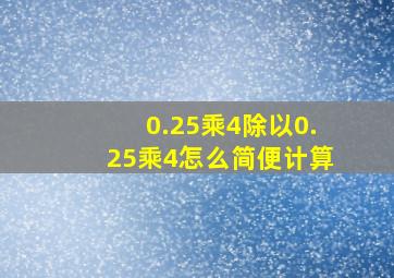 0.25乘4除以0.25乘4怎么简便计算