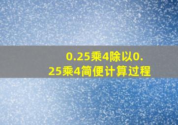 0.25乘4除以0.25乘4简便计算过程