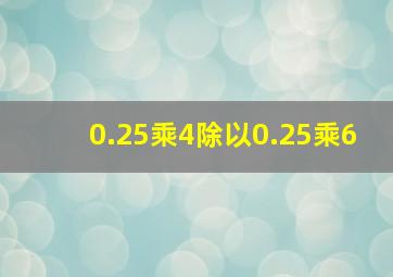 0.25乘4除以0.25乘6