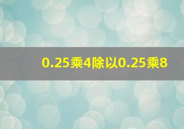 0.25乘4除以0.25乘8