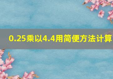 0.25乘以4.4用简便方法计算