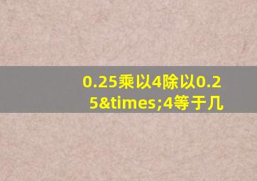 0.25乘以4除以0.25×4等于几