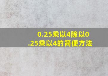 0.25乘以4除以0.25乘以4的简便方法