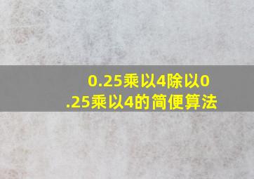 0.25乘以4除以0.25乘以4的简便算法