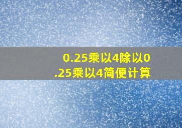 0.25乘以4除以0.25乘以4简便计算