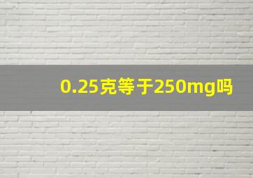 0.25克等于250mg吗