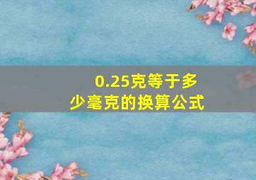 0.25克等于多少毫克的换算公式