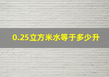 0.25立方米水等于多少升