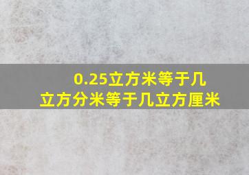 0.25立方米等于几立方分米等于几立方厘米