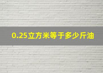 0.25立方米等于多少斤油