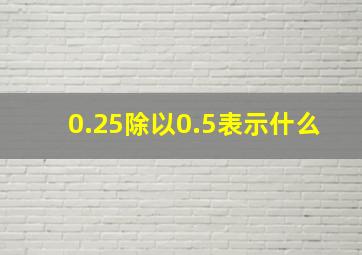 0.25除以0.5表示什么