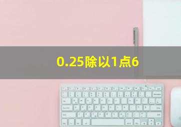 0.25除以1点6