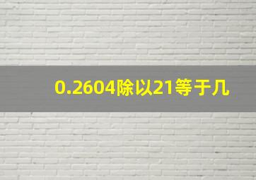 0.2604除以21等于几