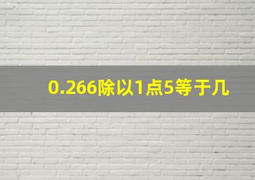 0.266除以1点5等于几