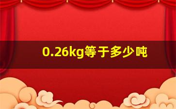 0.26kg等于多少吨