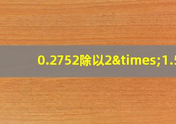 0.2752除以2×1.5