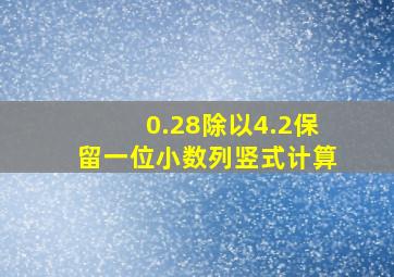 0.28除以4.2保留一位小数列竖式计算