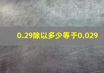 0.29除以多少等于0.029