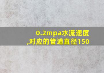 0.2mpa水流速度,对应的管道直径150