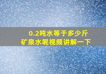 0.2吨水等于多少斤矿泉水呢视频讲解一下