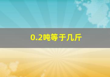 0.2吨等于几斤