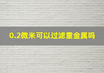 0.2微米可以过滤重金属吗