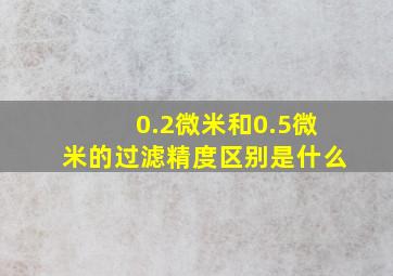 0.2微米和0.5微米的过滤精度区别是什么