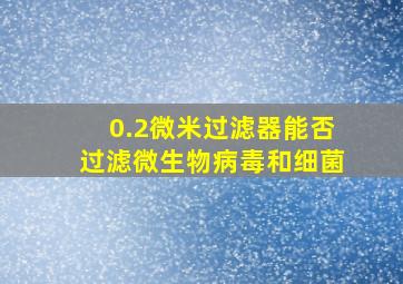 0.2微米过滤器能否过滤微生物病毒和细菌