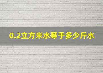 0.2立方米水等于多少斤水