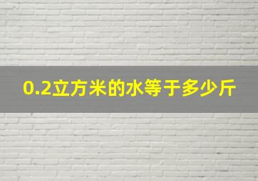 0.2立方米的水等于多少斤