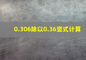 0.306除以0.36竖式计算