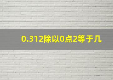 0.312除以0点2等于几