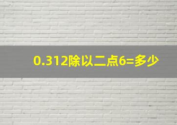 0.312除以二点6=多少