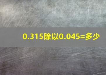 0.315除以0.045=多少