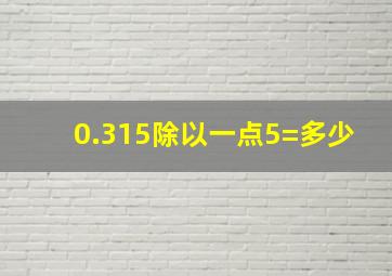 0.315除以一点5=多少